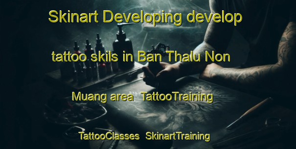 Skinart Developing develop tattoo skils in Ban Thalu Non Muang area | TattooTraining | TattooClasses | SkinartTraining-Thailand