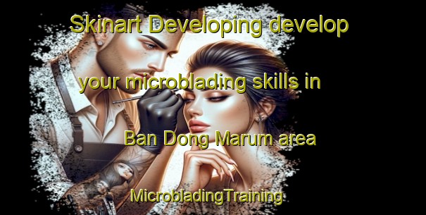 Skinart Developing develop your microblading skills in Ban Dong Marum area | MicrobladingTraining | MicrobladingClasses | SkinartTraining-Thailand