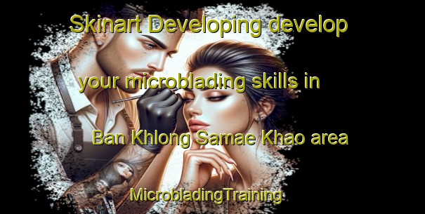 Skinart Developing develop your microblading skills in Ban Khlong Samae Khao area | MicrobladingTraining | MicrobladingClasses | SkinartTraining-Thailand