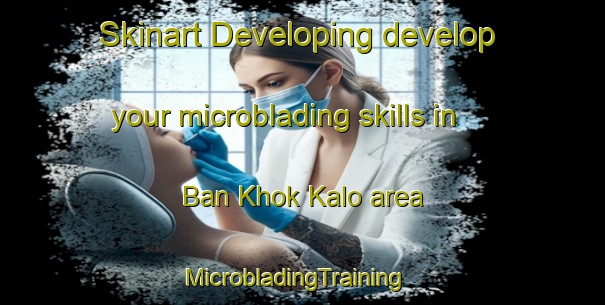 Skinart Developing develop your microblading skills in Ban Khok Kalo area | MicrobladingTraining | MicrobladingClasses | SkinartTraining-Thailand