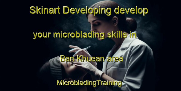 Skinart Developing develop your microblading skills in Ban Khuean area | #MicrobladingTraining #MicrobladingClasses #SkinartTraining-Thailand