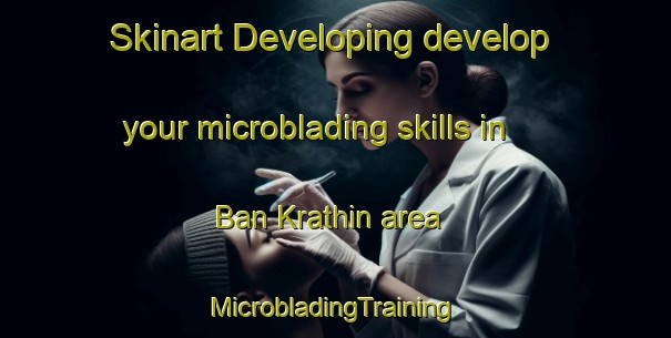 Skinart Developing develop your microblading skills in Ban Krathin area | #MicrobladingTraining #MicrobladingClasses #SkinartTraining-Thailand