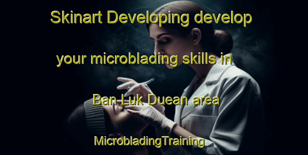 Skinart Developing develop your microblading skills in Ban Luk Duean area | MicrobladingTraining | MicrobladingClasses | SkinartTraining-Thailand