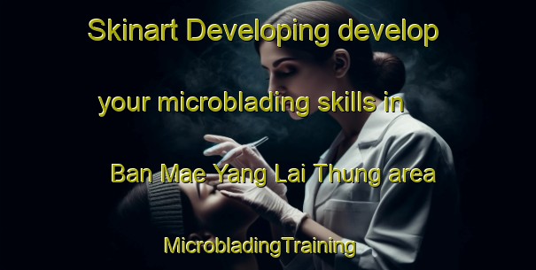 Skinart Developing develop your microblading skills in Ban Mae Yang Lai Thung area | MicrobladingTraining | MicrobladingClasses | SkinartTraining-Thailand