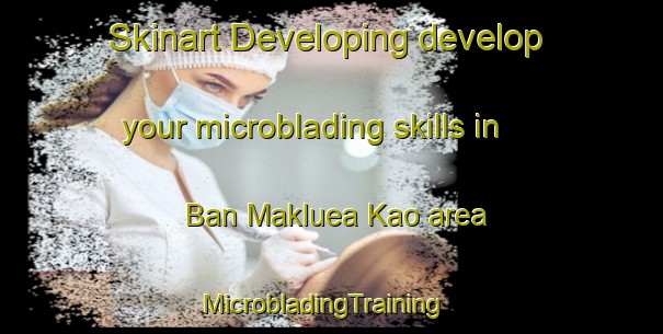 Skinart Developing develop your microblading skills in Ban Makluea Kao area | MicrobladingTraining | MicrobladingClasses | SkinartTraining-Thailand
