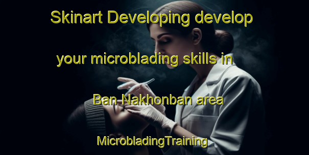 Skinart Developing develop your microblading skills in Ban Nakhonban area | #MicrobladingTraining #MicrobladingClasses #SkinartTraining-Thailand