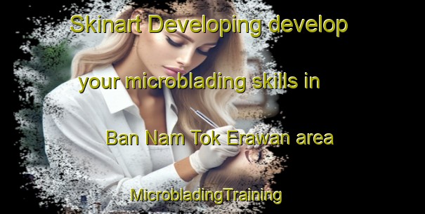 Skinart Developing develop your microblading skills in Ban Nam Tok Erawan area | MicrobladingTraining | MicrobladingClasses | SkinartTraining-Thailand