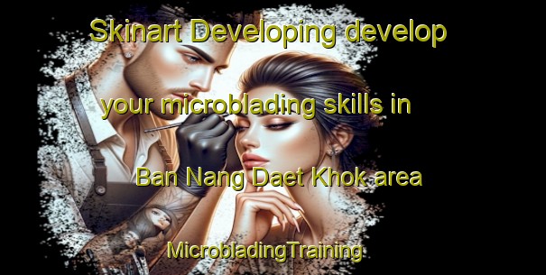 Skinart Developing develop your microblading skills in Ban Nang Daet Khok area | MicrobladingTraining | MicrobladingClasses | SkinartTraining-Thailand