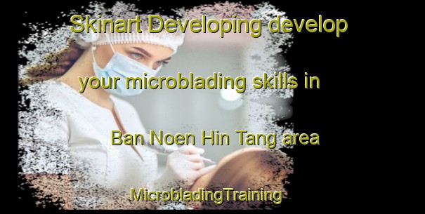 Skinart Developing develop your microblading skills in Ban Noen Hin Tang area | MicrobladingTraining | MicrobladingClasses | SkinartTraining-Thailand