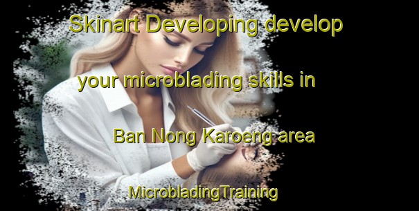 Skinart Developing develop your microblading skills in Ban Nong Karoeng area | MicrobladingTraining | MicrobladingClasses | SkinartTraining-Thailand