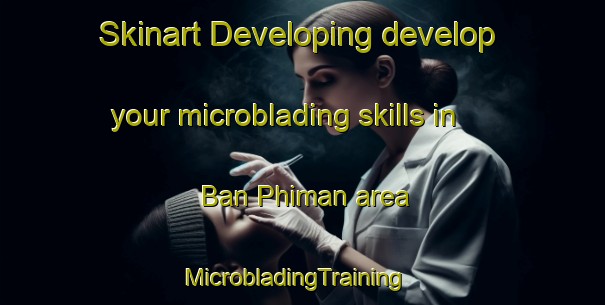 Skinart Developing develop your microblading skills in Ban Phiman area | MicrobladingTraining | MicrobladingClasses | SkinartTraining-Thailand
