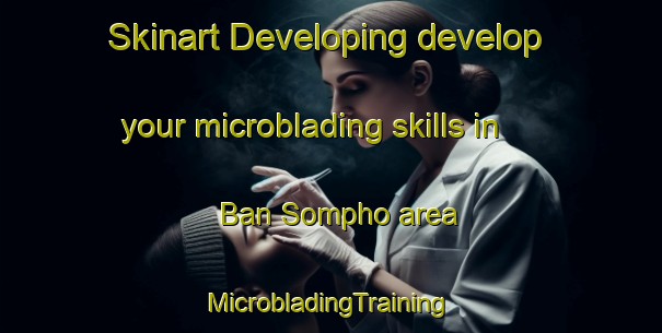 Skinart Developing develop your microblading skills in Ban Sompho area | #MicrobladingTraining #MicrobladingClasses #SkinartTraining-Thailand