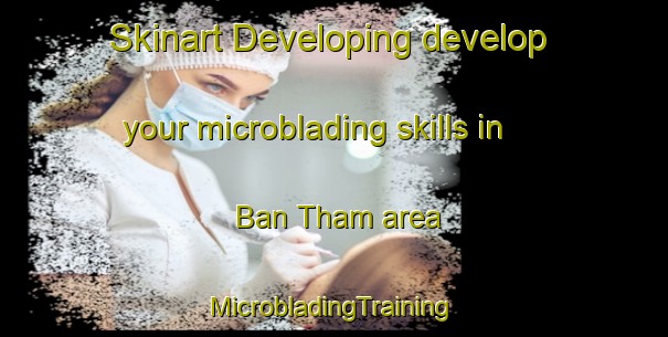 Skinart Developing develop your microblading skills in Ban Tham area | #MicrobladingTraining #MicrobladingClasses #SkinartTraining-Thailand