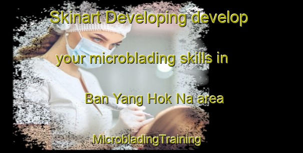 Skinart Developing develop your microblading skills in Ban Yang Hok Na area | MicrobladingTraining | MicrobladingClasses | SkinartTraining-Thailand