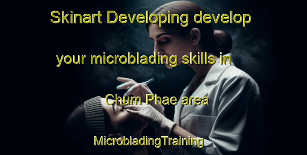 Skinart Developing develop your microblading skills in Chum Phae area | MicrobladingTraining | MicrobladingClasses | SkinartTraining-Thailand