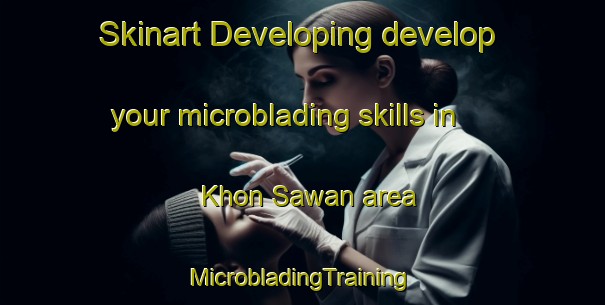 Skinart Developing develop your microblading skills in Khon Sawan area | #MicrobladingTraining #MicrobladingClasses #SkinartTraining-Thailand