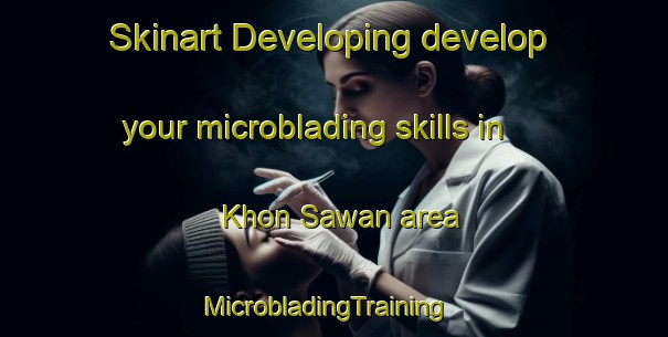 Skinart Developing develop your microblading skills in Khon Sawan area | MicrobladingTraining | MicrobladingClasses | SkinartTraining-Thailand