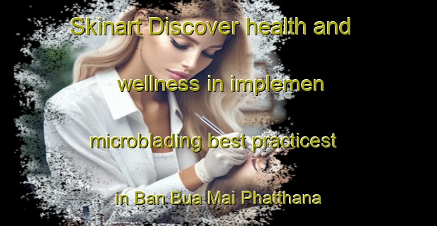 Skinart Discover health and wellness in implemen microblading best practicest in Ban Bua Mai Phatthana | MicrobladingTraining | MicrobladingClasses | SkinartTraining-Thailand