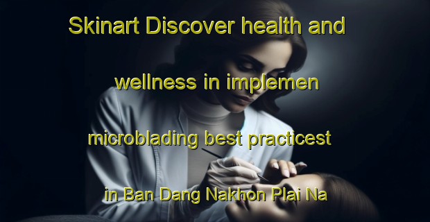 Skinart Discover health and wellness in implemen microblading best practicest in Ban Dang Nakhon Plai Na | MicrobladingTraining | MicrobladingClasses | SkinartTraining-Thailand