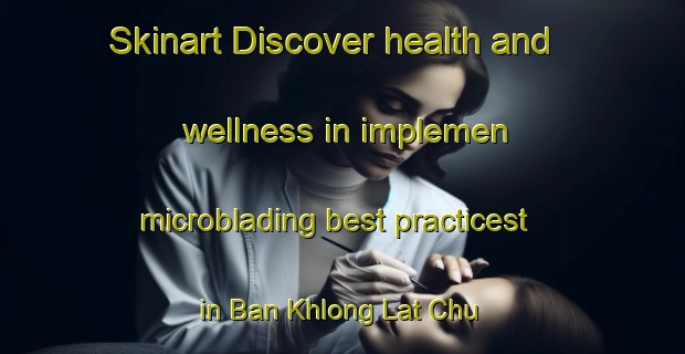 Skinart Discover health and wellness in implemen microblading best practicest in Ban Khlong Lat Chu | MicrobladingTraining | MicrobladingClasses | SkinartTraining-Thailand