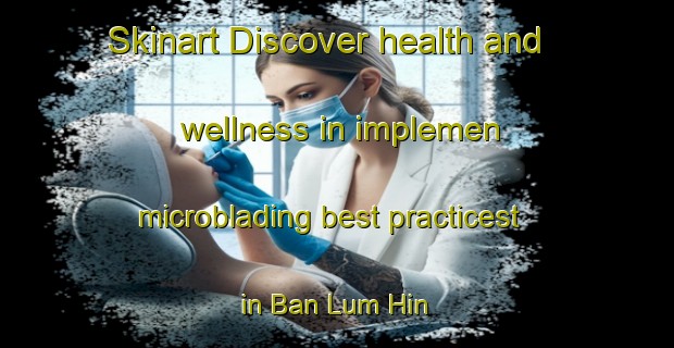Skinart Discover health and wellness in implemen microblading best practicest in Ban Lum Hin | MicrobladingTraining | MicrobladingClasses | SkinartTraining-Thailand