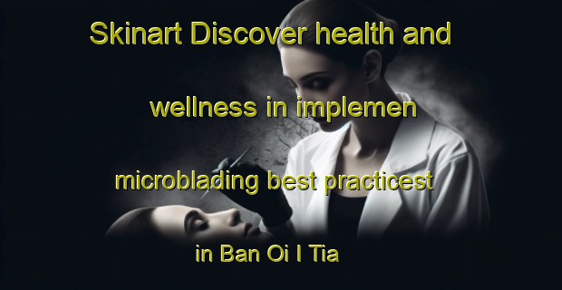 Skinart Discover health and wellness in implemen microblading best practicest in Ban Oi I Tia | MicrobladingTraining | MicrobladingClasses | SkinartTraining-Thailand