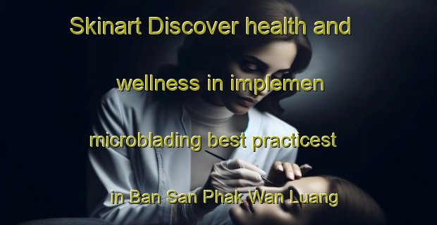 Skinart Discover health and wellness in implemen microblading best practicest in Ban San Phak Wan Luang | MicrobladingTraining | MicrobladingClasses | SkinartTraining-Thailand
