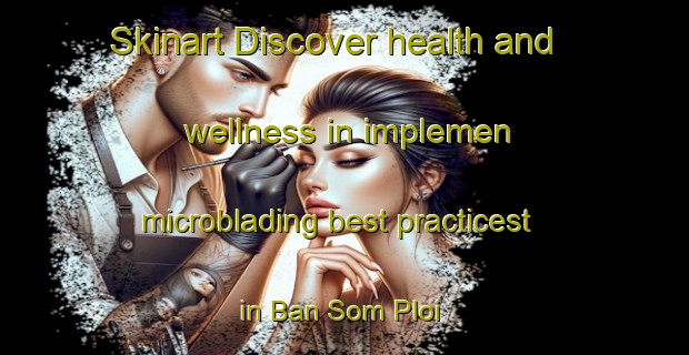 Skinart Discover health and wellness in implemen microblading best practicest in Ban Som Ploi | MicrobladingTraining | MicrobladingClasses | SkinartTraining-Thailand