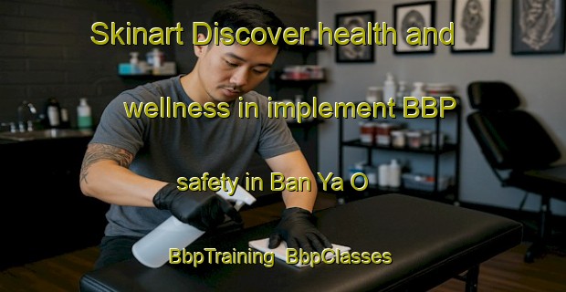 Skinart Discover health and wellness in implement BBP safety in Ban Ya O | BbpTraining | BbpClasses | SkinartTraining-Thailand