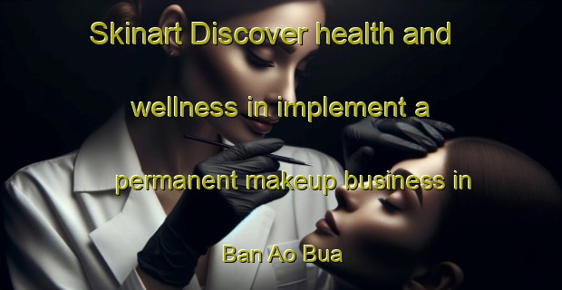 Skinart Discover health and wellness in implement a permanent makeup business in Ban Ao Bua | PermanentmakeupTraining | PermanentmakeupClasses | SkinartTraining-Thailand