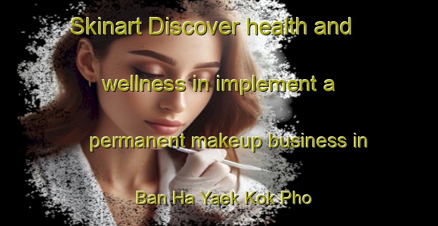 Skinart Discover health and wellness in implement a permanent makeup business in Ban Ha Yaek Kok Pho | PermanentmakeupTraining | PermanentmakeupClasses | SkinartTraining-Thailand