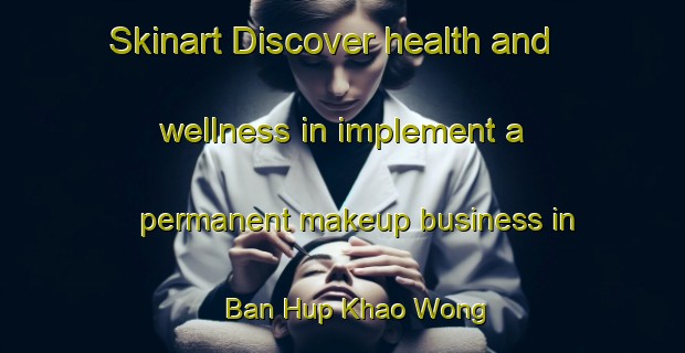 Skinart Discover health and wellness in implement a permanent makeup business in Ban Hup Khao Wong | PermanentmakeupTraining | PermanentmakeupClasses | SkinartTraining-Thailand