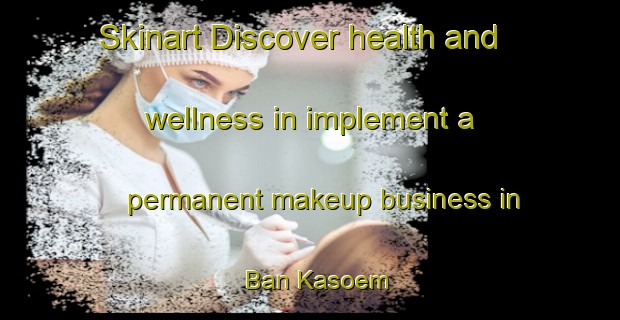 Skinart Discover health and wellness in implement a permanent makeup business in Ban Kasoem | PermanentmakeupTraining | PermanentmakeupClasses | SkinartTraining-Thailand