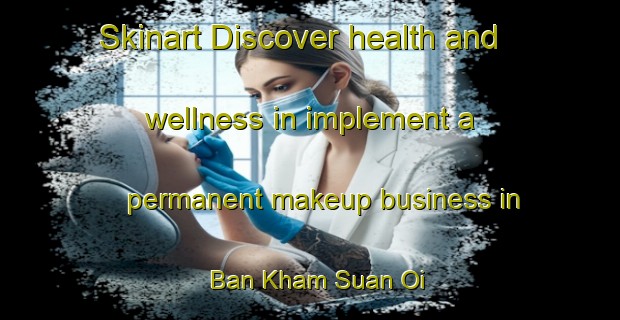 Skinart Discover health and wellness in implement a permanent makeup business in Ban Kham Suan Oi | PermanentmakeupTraining | PermanentmakeupClasses | SkinartTraining-Thailand