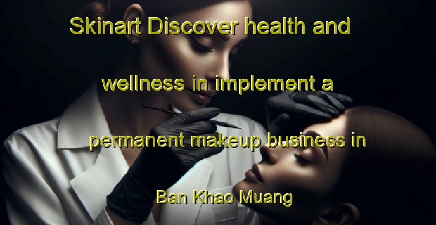 Skinart Discover health and wellness in implement a permanent makeup business in Ban Khao Muang | PermanentmakeupTraining | PermanentmakeupClasses | SkinartTraining-Thailand