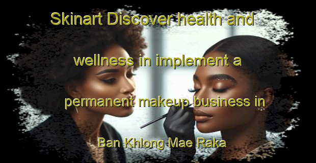 Skinart Discover health and wellness in implement a permanent makeup business in Ban Khlong Mae Raka | PermanentmakeupTraining | PermanentmakeupClasses | SkinartTraining-Thailand