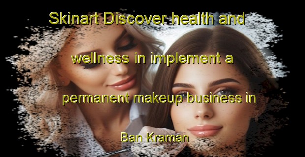 Skinart Discover health and wellness in implement a permanent makeup business in Ban Kraman | PermanentmakeupTraining | PermanentmakeupClasses | SkinartTraining-Thailand