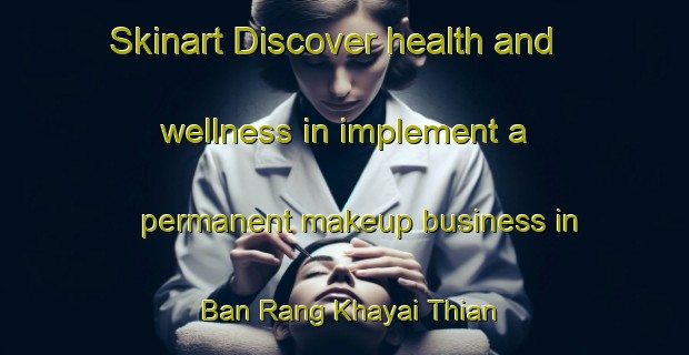 Skinart Discover health and wellness in implement a permanent makeup business in Ban Rang Khayai Thian | PermanentmakeupTraining | PermanentmakeupClasses | SkinartTraining-Thailand