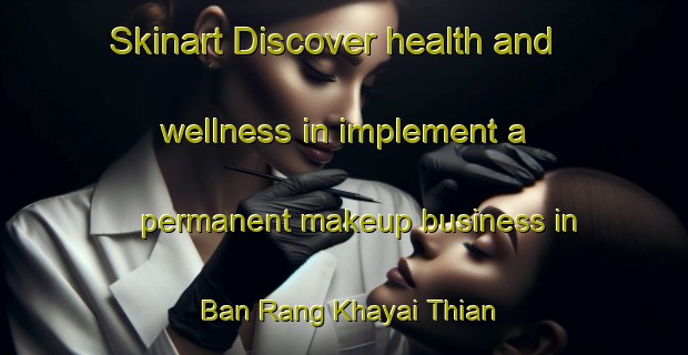 Skinart Discover health and wellness in implement a permanent makeup business in Ban Rang Khayai Thian | PermanentmakeupTraining | PermanentmakeupClasses | SkinartTraining-Thailand