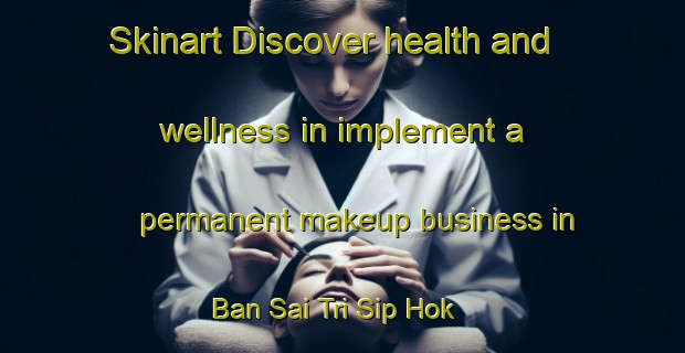 Skinart Discover health and wellness in implement a permanent makeup business in Ban Sai Tri Sip Hok | PermanentmakeupTraining | PermanentmakeupClasses | SkinartTraining-Thailand