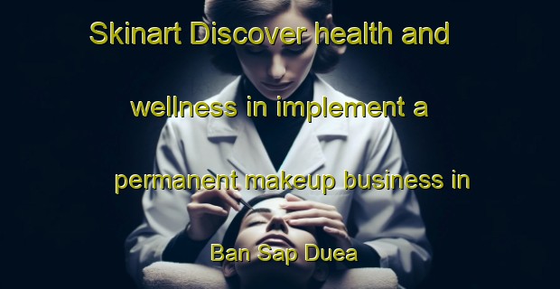 Skinart Discover health and wellness in implement a permanent makeup business in Ban Sap Duea | PermanentmakeupTraining | PermanentmakeupClasses | SkinartTraining-Thailand