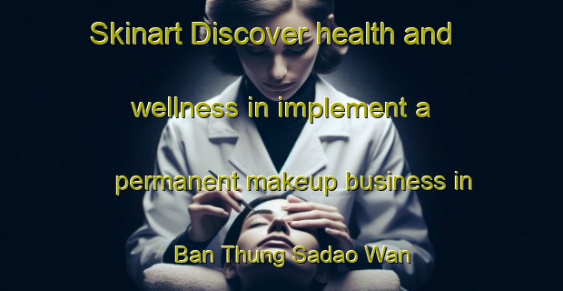 Skinart Discover health and wellness in implement a permanent makeup business in Ban Thung Sadao Wan | PermanentmakeupTraining | PermanentmakeupClasses | SkinartTraining-Thailand
