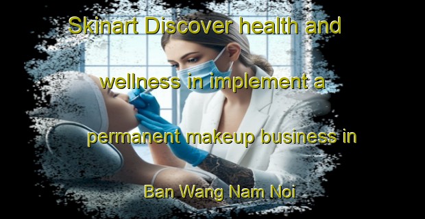 Skinart Discover health and wellness in implement a permanent makeup business in Ban Wang Nam Noi | PermanentmakeupTraining | PermanentmakeupClasses | SkinartTraining-Thailand