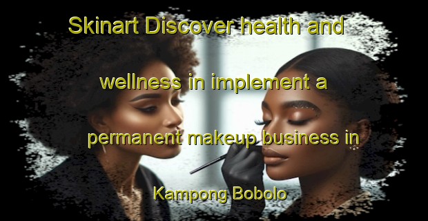 Skinart Discover health and wellness in implement a permanent makeup business in Kampong Bobolo | PermanentmakeupTraining | PermanentmakeupClasses | SkinartTraining-Thailand