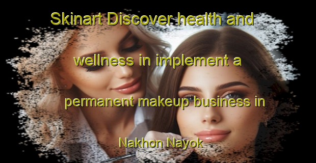Skinart Discover health and wellness in implement a permanent makeup business in Nakhon Nayok | PermanentmakeupTraining | PermanentmakeupClasses | SkinartTraining-Thailand