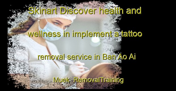 Skinart Discover health and wellness in implement a tattoo removal service in Ban Ao Ai Muek | RemovalTraining | RemovalClasses | SkinartTraining-Thailand