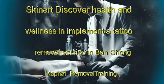 Skinart Discover health and wellness in implement a tattoo removal service in Ban Chong Kaphat | RemovalTraining | RemovalClasses | SkinartTraining-Thailand