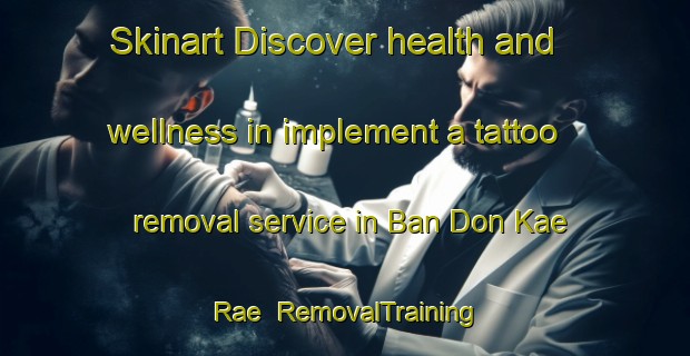 Skinart Discover health and wellness in implement a tattoo removal service in Ban Don Kae Rae | RemovalTraining | RemovalClasses | SkinartTraining-Thailand