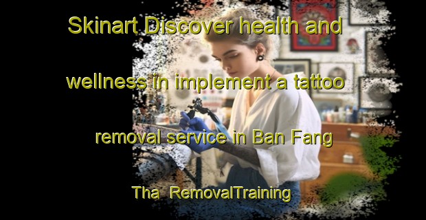 Skinart Discover health and wellness in implement a tattoo removal service in Ban Fang Tha | RemovalTraining | RemovalClasses | SkinartTraining-Thailand