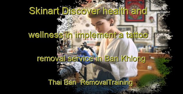Skinart Discover health and wellness in implement a tattoo removal service in Ban Khlong Thai Ban | RemovalTraining | RemovalClasses | SkinartTraining-Thailand